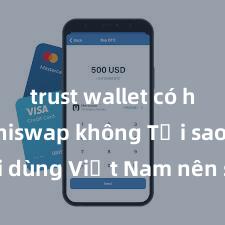 trust wallet có hỗ trợ uniswap không Tại sao người dùng Việt Nam nên sử dụng Trust Wallet? Lợi ích và rủi ro