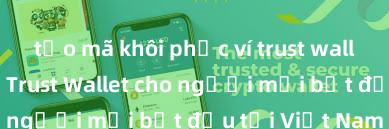 tạo mã khôi phục ví trust wallet Hướng dẫn Trust Wallet cho người mới bắt đầu tại Việt Nam