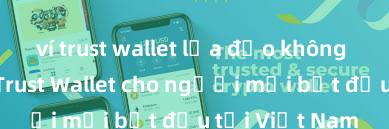 ví trust wallet lừa đảo không Hướng dẫn Trust Wallet cho người mới bắt đầu tại Việt Nam